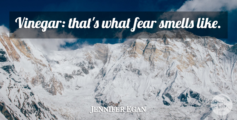 Jennifer Egan Quote About Fear, Smell, Scent: Vinegar Thats What Fear Smells...