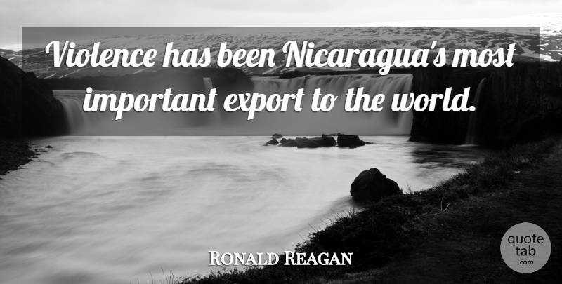 Ronald Reagan Quote About Important, World, Politics: Violence Has Been Nicaraguas Most...