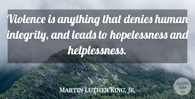 Martin Luther King, Jr. Quote About Integrity, Violence, Hopelessness: Violence Is Anything That Denies...