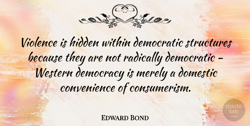 Edward Bond Quote About Democracy, Violence, Convenience: Violence Is Hidden Within Democratic...