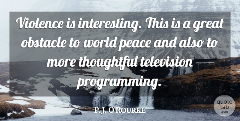 P. J. O'Rourke Quote About Thoughtful, Interesting, World: Violence Is Interesting This Is...