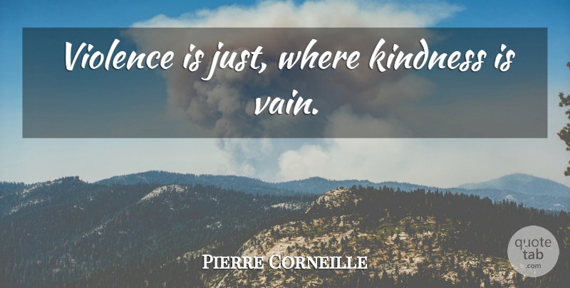 Pierre Corneille Quote About Kindness, Violence, Vain: Violence Is Just Where Kindness...