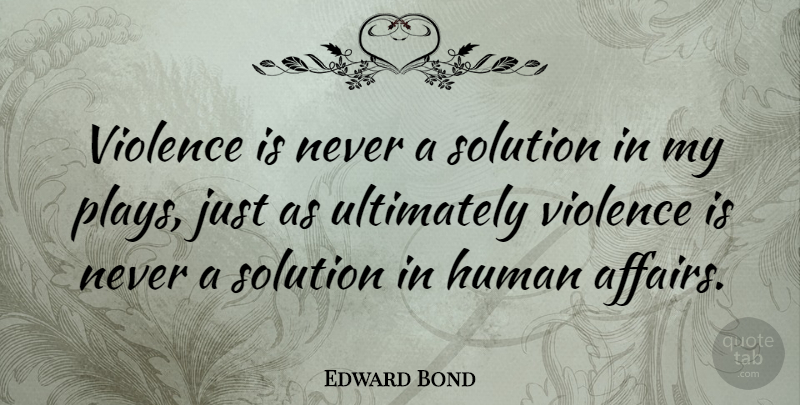 Edward Bond Quote About Play, Violence, Affair: Violence Is Never A Solution...