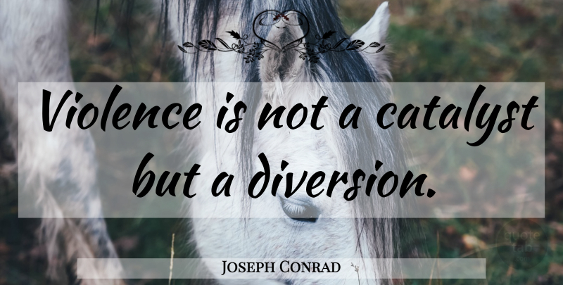 Joseph Conrad Quote About Violence, Catalyst, Diversion: Violence Is Not A Catalyst...