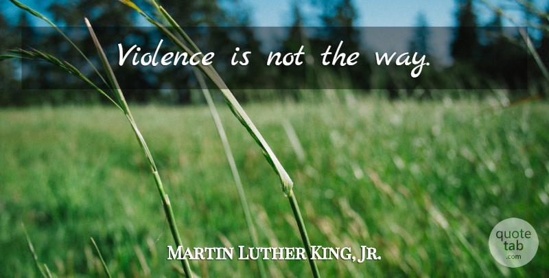 Martin Luther King, Jr. Quote About Inspirational, Violence, Way: Violence Is Not The Way...