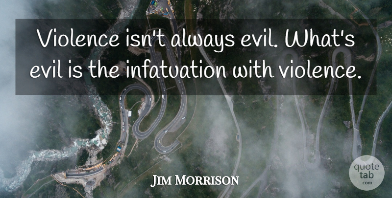 Jim Morrison Quote About Evil, Violence, Infatuation: Violence Isnt Always Evil Whats...