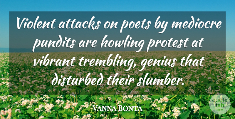 Vanna Bonta Quote About Attacks, Disturbed, Genius, Mediocre, Poets: Violent Attacks On Poets By...