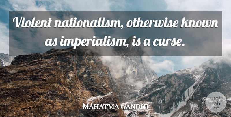 Mahatma Gandhi Quote About Imperialism, Violent, Curse: Violent Nationalism Otherwise Known As...