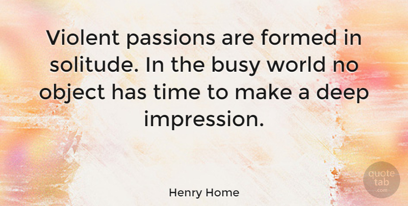 Henry Home Quote About English Historian, Formed, Object, Passions, Solitude: Violent Passions Are Formed In...