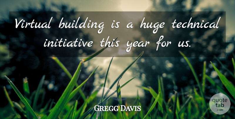 Gregg Davis Quote About Building, Huge, Initiative, Technical, Virtual: Virtual Building Is A Huge...