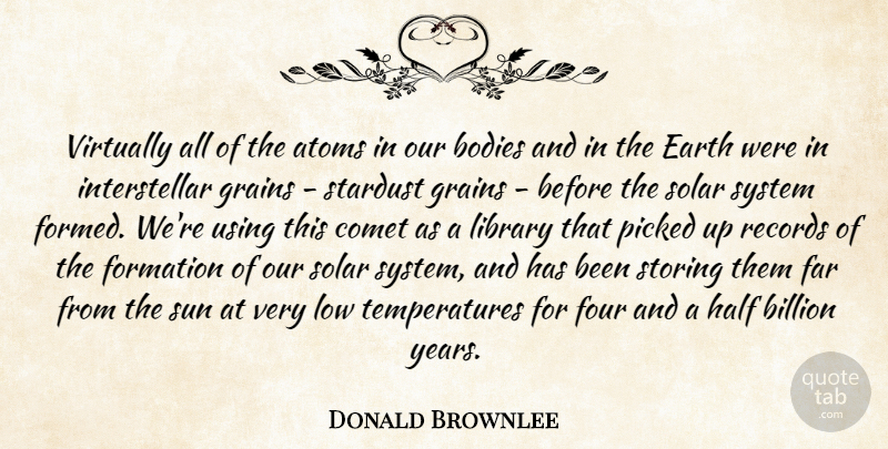 Donald Brownlee Quote About Atoms, Billion, Bodies, Comet, Earth: Virtually All Of The Atoms...