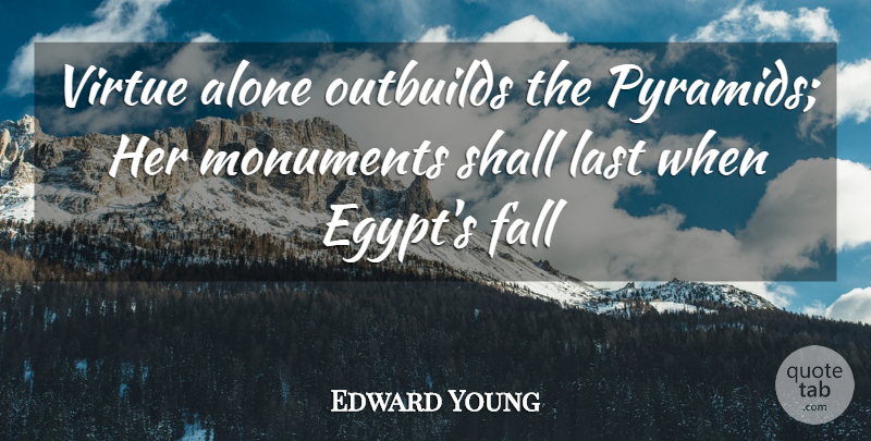 Edward Young Quote About Alone, Fall, Last, Monuments, Shall: Virtue Alone Outbuilds The Pyramids...