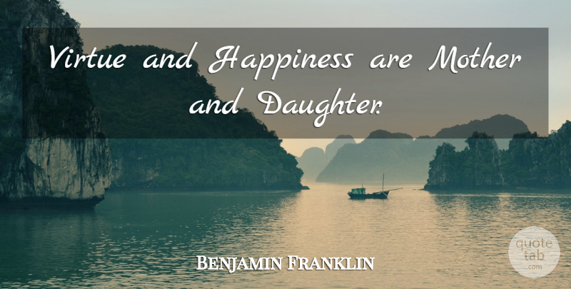 Benjamin Franklin Quote About Mom, Mother, Daughter: Virtue And Happiness Are Mother...