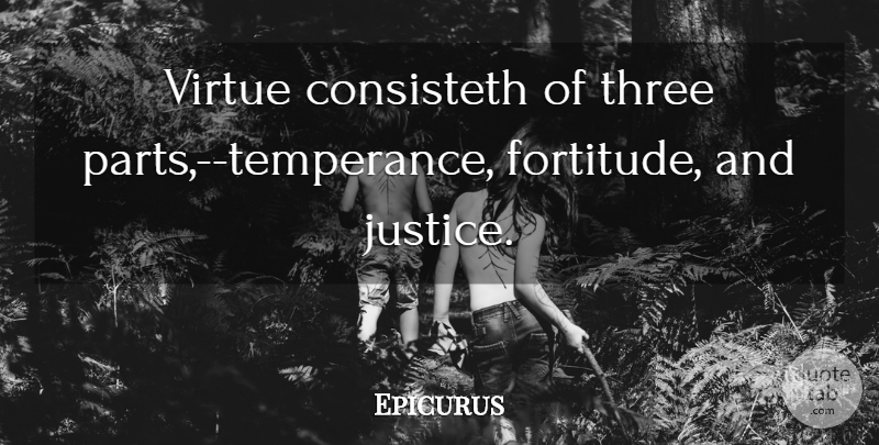 Epicurus Quote About Justice, Three, Fortitude: Virtue Consisteth Of Three Parts...