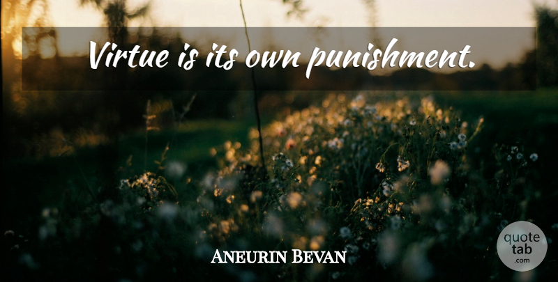 Aneurin Bevan Quote About Life, Punishment, Virtue: Virtue Is Its Own Punishment...