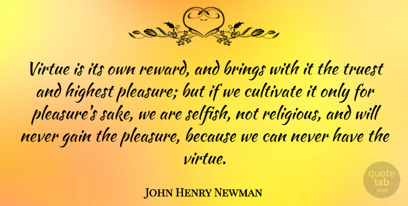 John Henry Newman Quote About Religious, Selfish, Rewards: Virtue Is Its Own Reward...