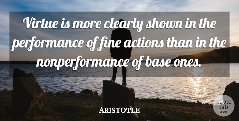 Aristotle Quote About Action, Actions, Base, Clearly, Fine: Virtue Is More Clearly Shown...