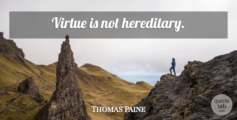 Thomas Paine Quote About Virtue, Hereditary: Virtue Is Not Hereditary...