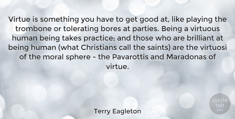 Terry Eagleton Quote About Christian, Party, Practice: Virtue Is Something You Have...