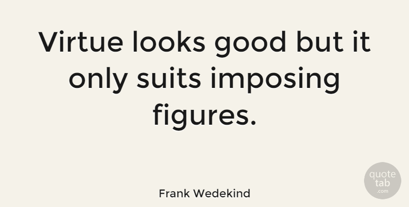 Frank Wedekind Quote About Suits, Looks, Virtue: Virtue Looks Good But It...