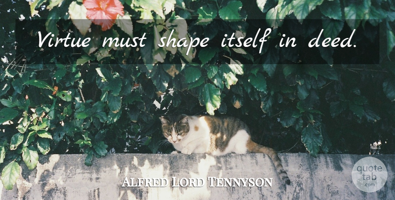 Alfred Lord Tennyson Quote About Shapes, Deeds, Virtue: Virtue Must Shape Itself In...