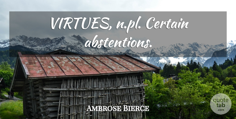 Ambrose Bierce Quote About Virtue, Certain, Certainty: Virtues Npl Certain Abstentions...