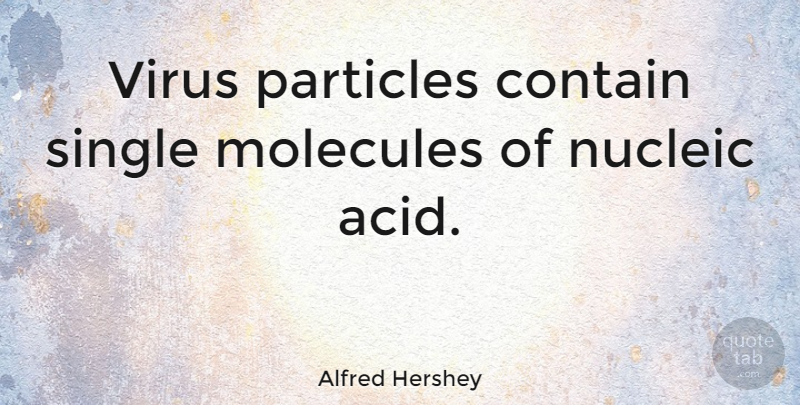 Alfred Hershey Quote About Contain, Molecules, Particles: Virus Particles Contain Single Molecules...