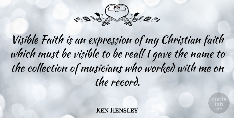 Ken Hensley Quote About Christian, Real, Expression: Visible Faith Is An Expression...