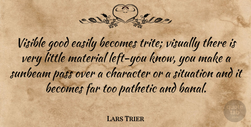 Lars Trier Quote About Becomes, Character, Easily, Far, Good: Visible Good Easily Becomes Trite...