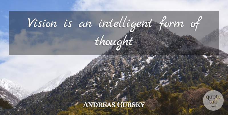 Andreas Gursky Quote About Intelligent, Vision, Form: Vision Is An Intelligent Form...