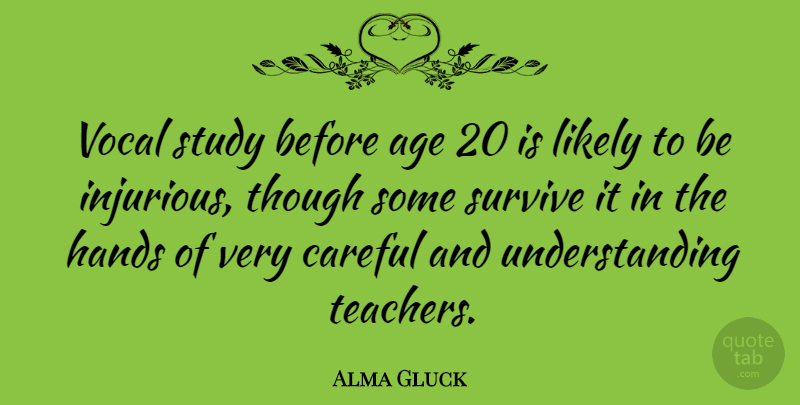 Alma Gluck Quote About Teacher, Hands, Understanding: Vocal Study Before Age 20...