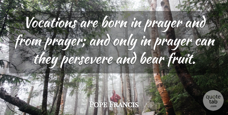 Pope Francis Quote About Prayer, Fruit, Bears: Vocations Are Born In Prayer...