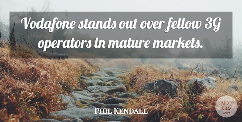 Phil Kendall Quote About Fellow, Mature, Operators, Stands: Vodafone Stands Out Over Fellow...