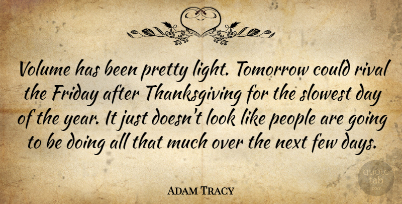 Adam Tracy Quote About Few, Friday, Next, People, Rival: Volume Has Been Pretty Light...