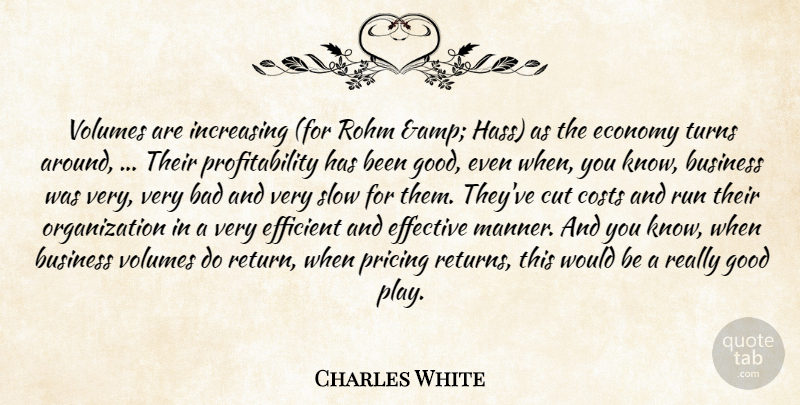 Charles White Quote About Bad, Business, Costs, Cut, Economy: Volumes Are Increasing For Rohm...
