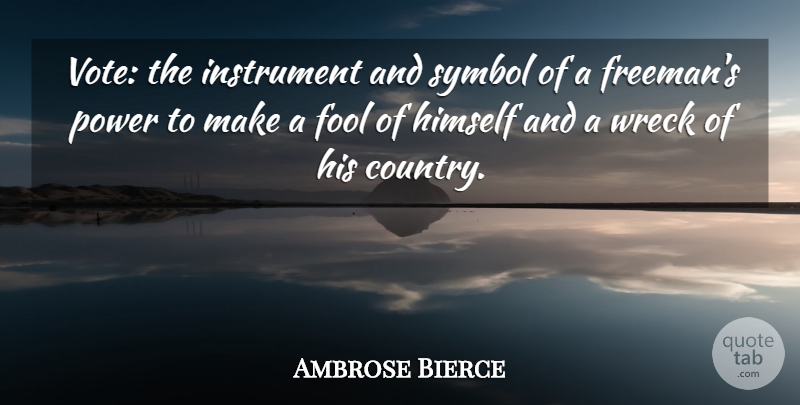 Ambrose Bierce Quote About Country, Stupid, Power: Vote The Instrument And Symbol...