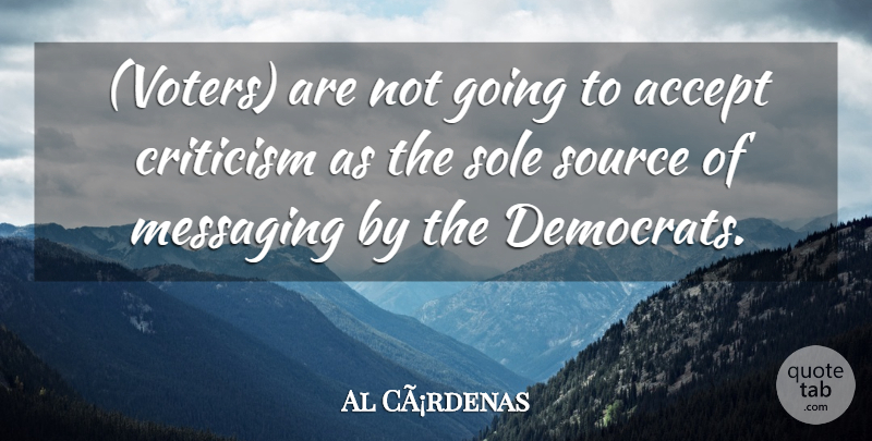 Al CÃ¡rdenas Quote About Accept, Criticism, Critics And Criticism, Sole, Source: Voters Are Not Going To...