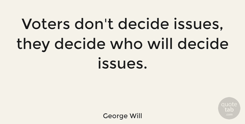 George Will Quote About Issues, Political, Voting: Voters Dont Decide Issues They...