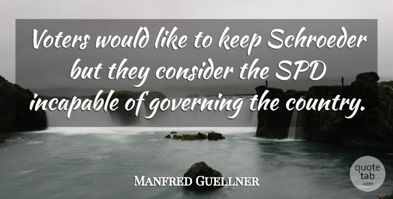 Manfred Guellner Quote About Consider, Country, Governing, Incapable, Voters: Voters Would Like To Keep...