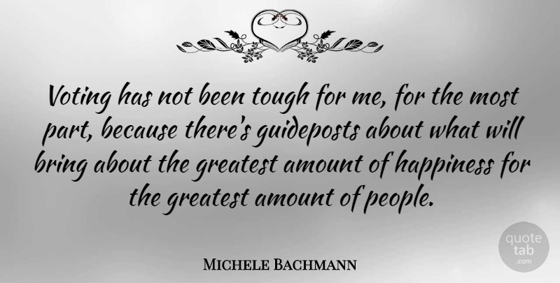 Michele Bachmann Quote About Amount, Bring, Greatest, Happiness, Tough: Voting Has Not Been Tough...