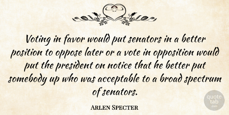Arlen Specter Quote About Acceptable, Broad, Favor, Later, Notice: Voting In Favor Would Put...