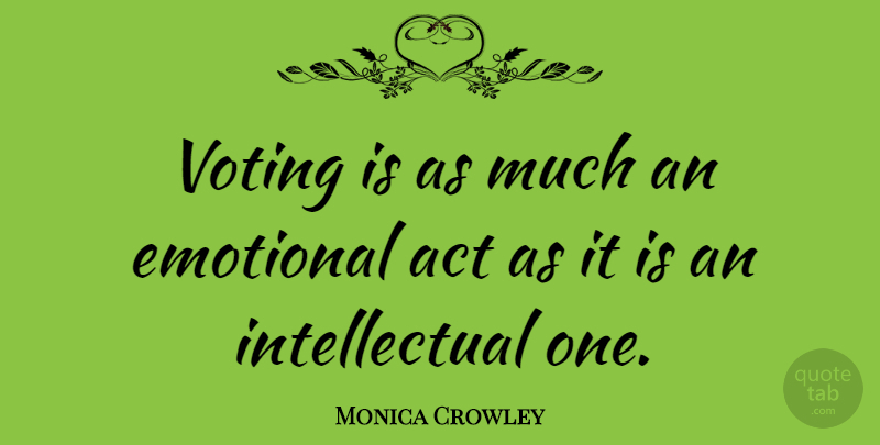 Monica Crowley Quote About Emotional, Voting, Intellectual: Voting Is As Much An...