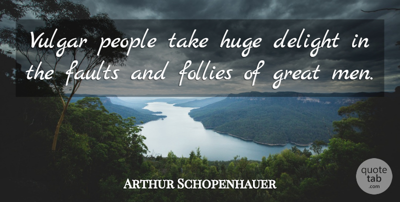 Arthur Schopenhauer Quote About Greatness, Men, People: Vulgar People Take Huge Delight...