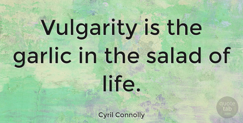 Cyril Connolly Quote About Vulgarity Is, Salad, Garlic: Vulgarity Is The Garlic In...