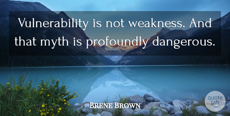Brene Brown Quote About Weakness, Dangerous, Myth: Vulnerability Is Not Weakness And...
