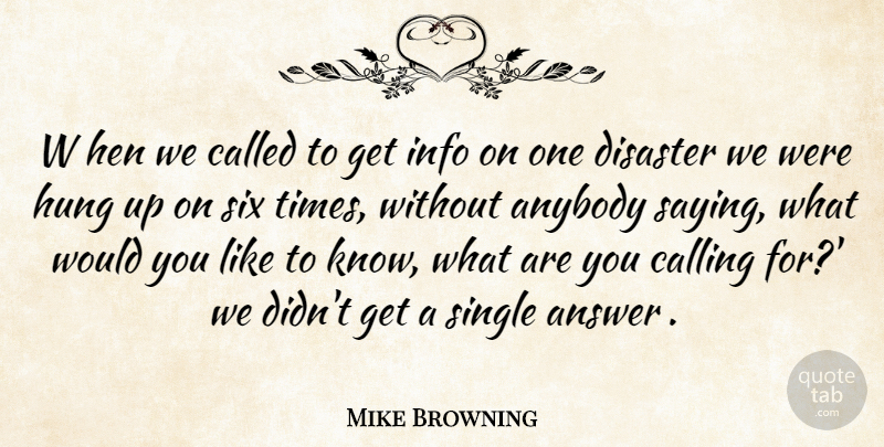 Mike Browning Quote About Answer, Anybody, Calling, Disaster, Hen: W Hen We Called To...