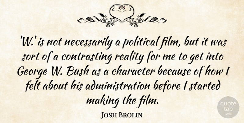 Josh Brolin Quote About Felt, George, Reality, Sort: W Is Not Necessarily A...