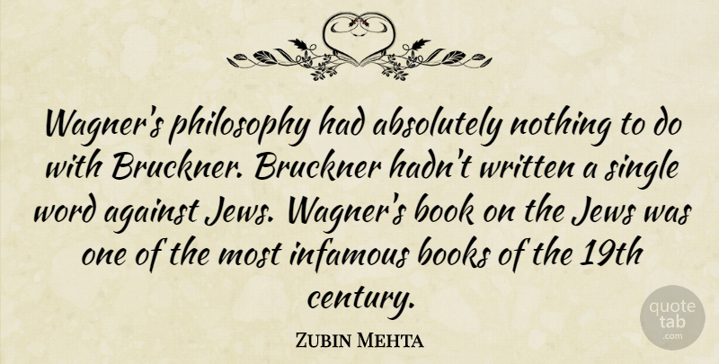 Zubin Mehta Quote About Absolutely, Against, Book, Books, Infamous: Wagners Philosophy Had Absolutely Nothing...
