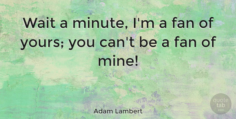 Adam Lambert Quote About Waiting, Fans, Minutes: Wait A Minute Im A...