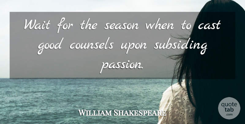 William Shakespeare Quote About Passion, Waiting, Advice: Wait For The Season When...